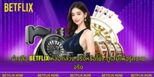 ข่าวลือ BETFLIX หลอกลวง จริงหรือไม่? ดูเลยเพื่อรู้ความจริง