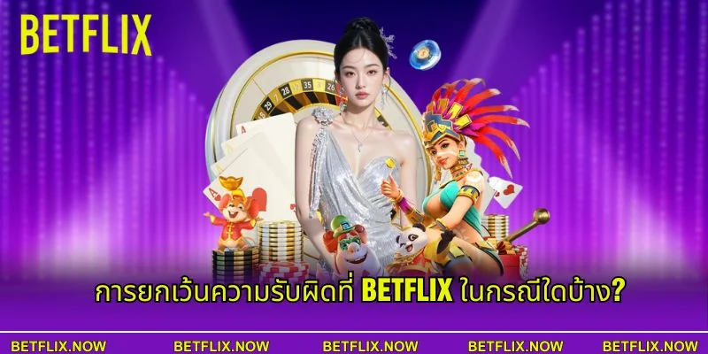 การยกเว้นความรับผิดที่ BETFLIX ในกรณีใดบ้าง?