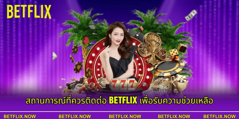 สถานการณ์ที่ควรติดต่อ BETFLIX เพื่อรับความช่วยเหลือ