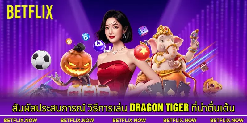 สัมผัสประสบการณ์ วิธีการเล่น Dragon Tiger ที่น่าตื่นเต้น