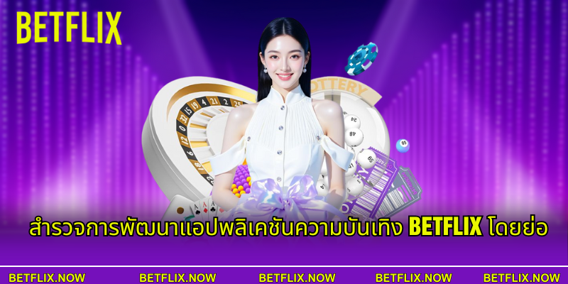 สํารวจการพัฒนาแอปพลิเคชันความบันเทิง Betflix โดยย่อ