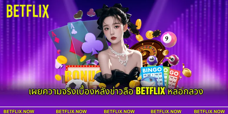 เผยความจริงเบื้องหลังข่าวลือ BETFLIX หลอกลวง