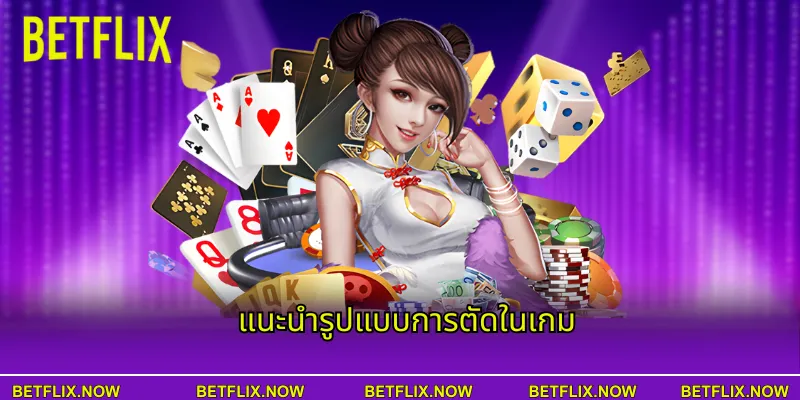 แนะนำรูปแบบการตัดในเกม